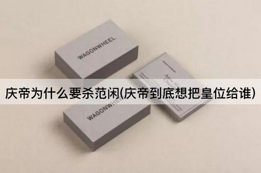 庆帝为什么要杀范闲(庆帝到底想把皇位给谁)