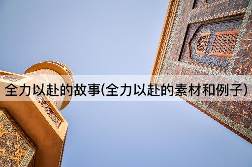 全力以赴的故事(全力以赴的素材和例子)