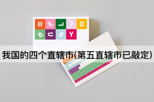 我国的四个直辖市(第五直辖市已敲定)