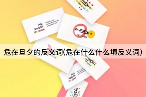 危在旦夕的反义词(危在什么什么填反义词)