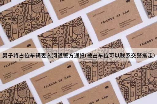 男子将占位车辆丢入河道警方通报(被占车位可以联系交警拖走)