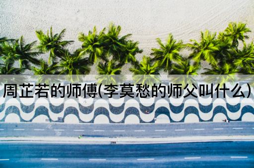 周芷若的师傅(李莫愁的师父叫什么)