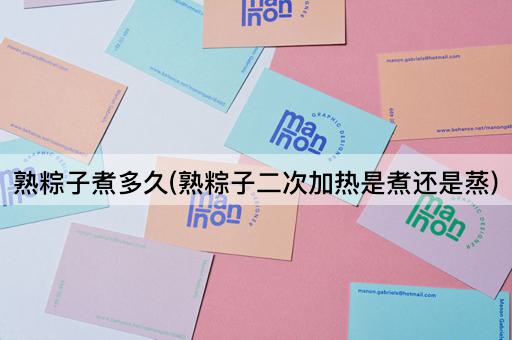 熟粽子煮多久(熟粽子二次加热是煮还是蒸)