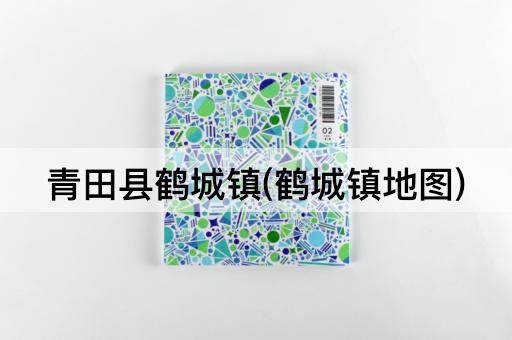 青田县鹤城镇(鹤城镇地图)