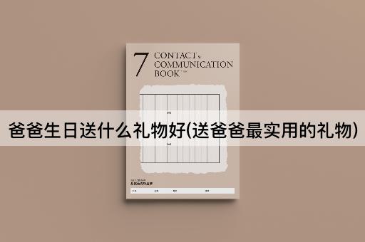 爸爸生日送什么礼物好(送爸爸最实用的礼物)