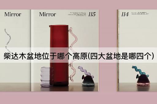 柴达木盆地位于哪个高原(四大盆地是哪四个)