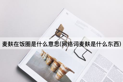 麦麸在饭圈是什么意思(网络词麦麸是什么东西)