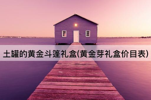 土罐的黄金斗篷礼盒(黄金芽礼盒价目表)