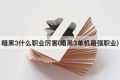 暗黑3什么职业厉害(暗黑3单机最强职业)