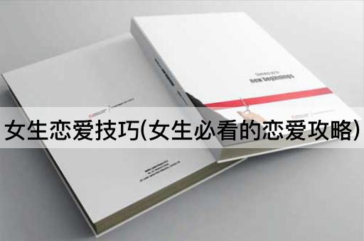 女生恋爱技巧(女生必看的恋爱攻略)