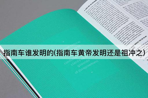 指南车谁发明的(指南车黄帝发明还是祖冲之)