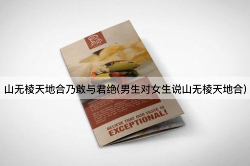 山无棱天地合乃敢与君绝(男生对女生说山无棱天地合)