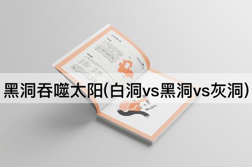 黑洞吞噬太阳(白洞vs黑洞vs灰洞)