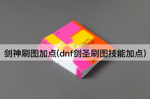 剑神刷图加点(dnf剑圣刷图技能加点)