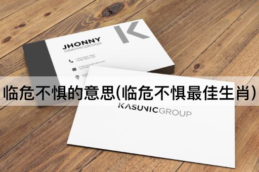 临危不惧的意思(临危不惧最佳生肖)