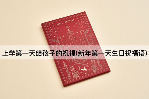 上学第一天给孩子的祝福(新年第一天生日祝福语)