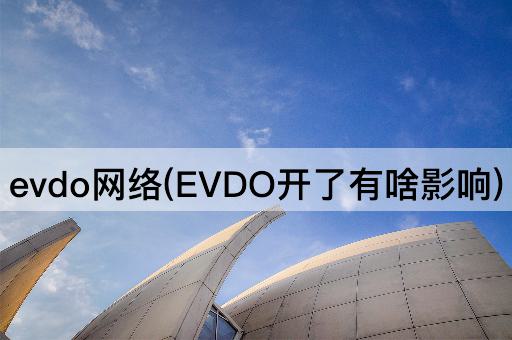evdo网络(EVDO开了有啥影响)