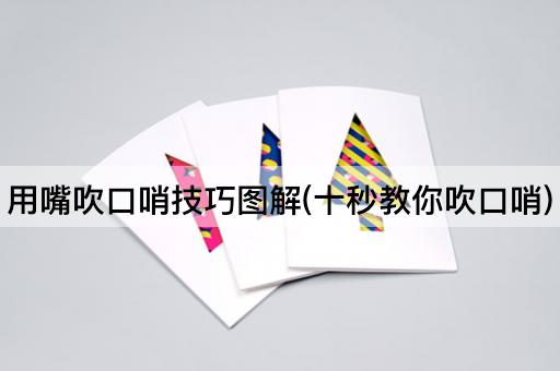 用嘴吹口哨技巧图解(十秒教你吹口哨)
