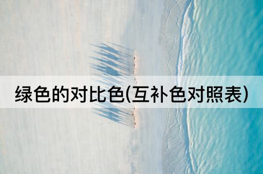 绿色的对比色(互补色对照表)