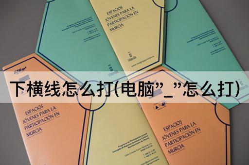 下横线怎么打(电脑"_"怎么打)