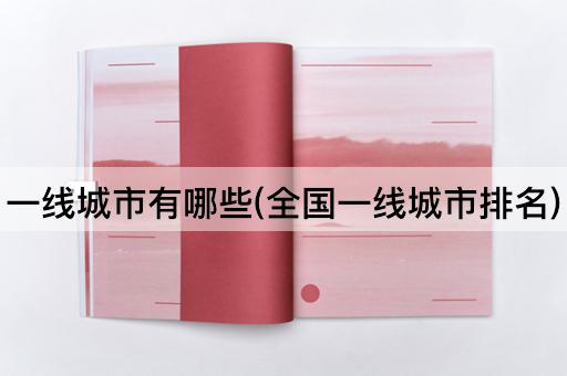 一线城市有哪些(全国一线城市排名)