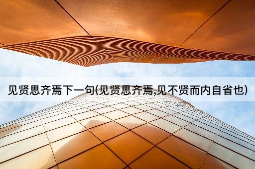 见贤思齐焉下一句(见贤思齐焉,见不贤而内自省也)