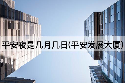 平安夜是几月几日(平安发展大厦)