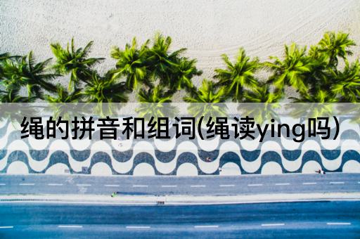 绳的拼音和组词(绳读ying吗)