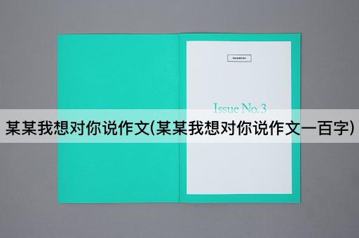 某某我想对你说作文(某某我想对你说作文一百字)