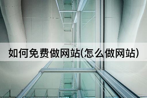 如何免费做网站(怎么做网站)