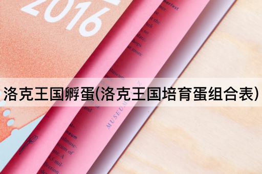 洛克王国孵蛋(洛克王国培育蛋组合表)