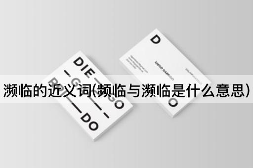 濒临的近义词(频临与濒临是什么意思)
