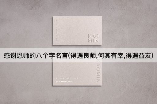 感谢恩师的八个字名言(得遇良师,何其有幸,得遇益友)
