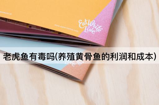 老虎鱼有毒吗(养殖黄骨鱼的利润和成本)