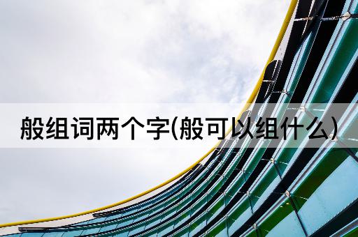 般组词两个字(般可以组什么)