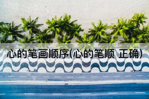 心的笔画顺序(心的笔顺 正确)