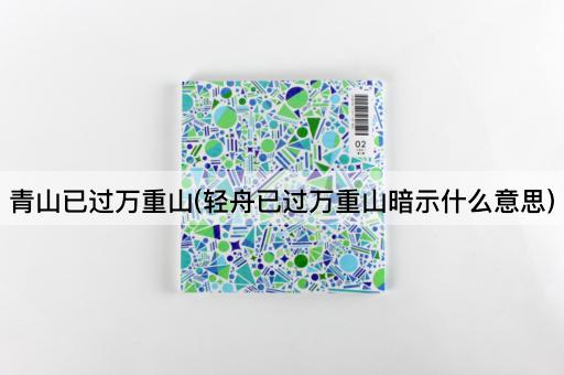 青山已过万重山(轻舟已过万重山暗示什么意思)