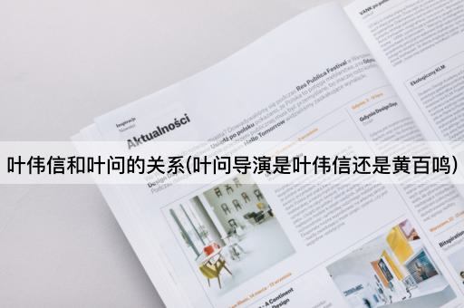 叶伟信和叶问的关系(叶问导演是叶伟信还是黄百鸣)