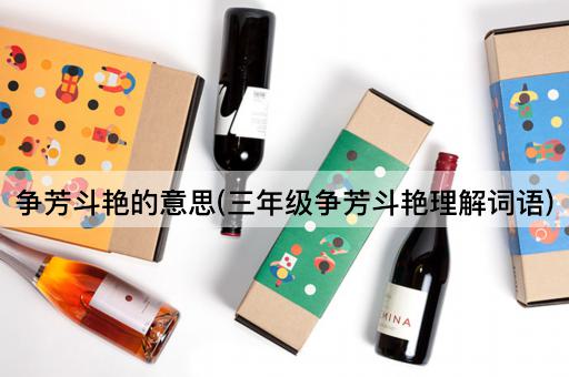 争芳斗艳的意思(三年级争芳斗艳理解词语)