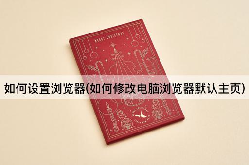 如何设置浏览器(如何修改电脑浏览器默认主页)