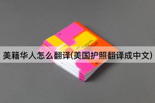 美籍华人怎么翻译(美国护照翻译成中文)