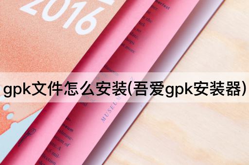 gpk文件怎么安装(吾爱gpk安装器)