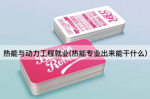 热能与动力工程就业(热能专业出来能干什么)