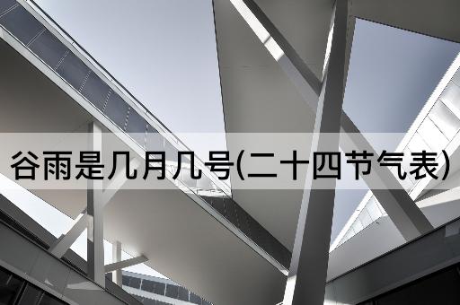谷雨是几月几号(二十四节气表)
