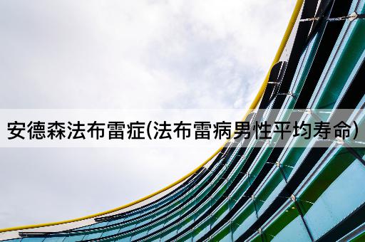 安德森法布雷症(法布雷病男性平均寿命)