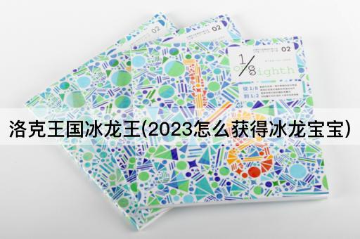 洛克王国冰龙王(2023怎么获得冰龙宝宝)