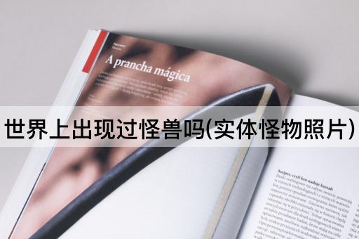 世界上出现过怪兽吗(实体怪物照片)