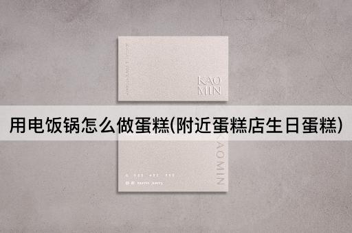 用电饭锅怎么做蛋糕(附近蛋糕店生日蛋糕)