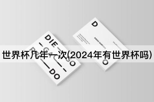 世界杯几年一次(2024年有世界杯吗)