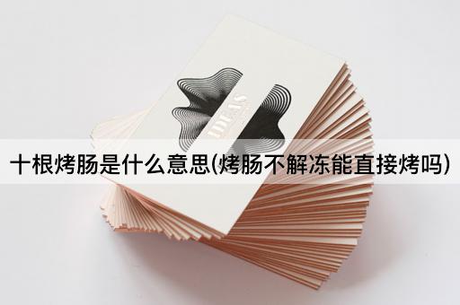 十根烤肠是什么意思(烤肠不解冻能直接烤吗)